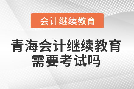 2025年青海省會計繼續教育 學習要求與考核方式解析